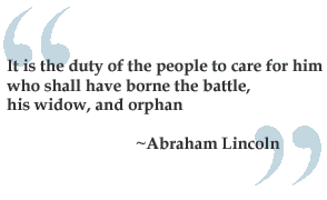  [A quote: It is the duty of the people to care for him who shall have borne the battle, his widow, and orphan. - Abraham Lincoln] 